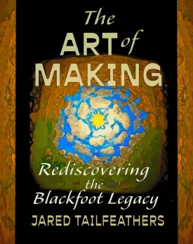 The Art of Making : Rediscovering the Blackfoot Legacy